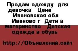 Продам одежду  для девочки › Цена ­ 400 - Ивановская обл., Иваново г. Дети и материнство » Детская одежда и обувь   